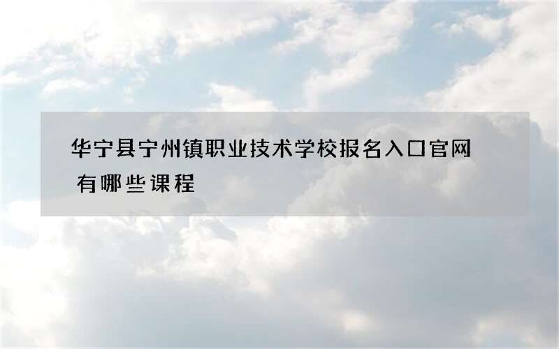 华宁县宁州镇职业技术学校报名入口官网 有哪些课程